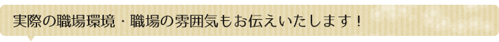 実際の職場環境・現場の雰囲気もお伝えいたします！